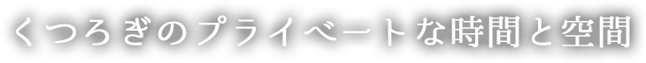 くつろぎのプライベートな時間と空間